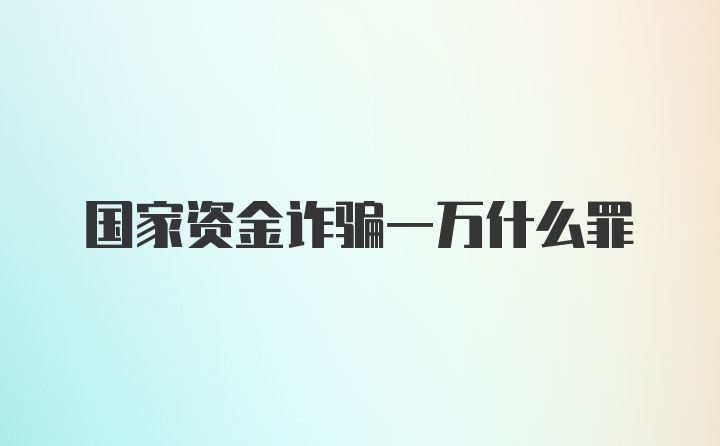 国家资金诈骗一万什么罪