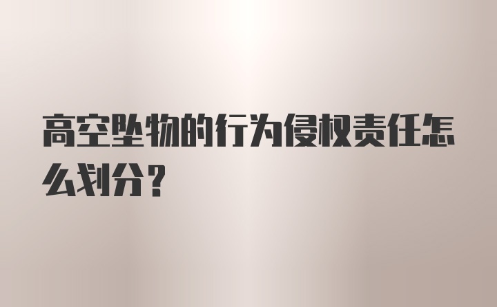 高空坠物的行为侵权责任怎么划分？