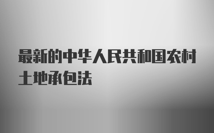 最新的中华人民共和国农村土地承包法