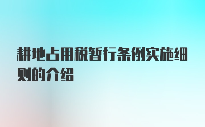 耕地占用税暂行条例实施细则的介绍