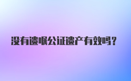 没有遗嘱公证遗产有效吗？