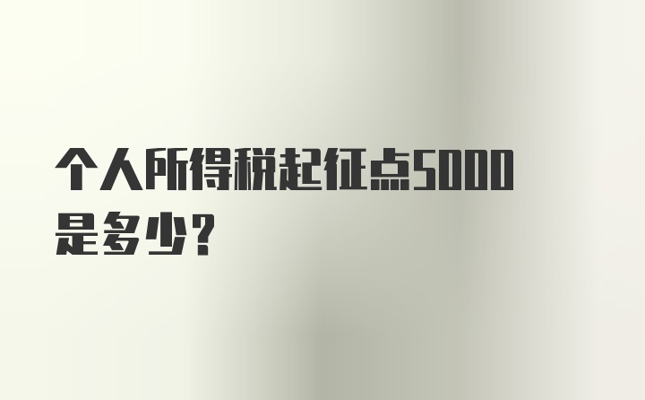 个人所得税起征点5000是多少？