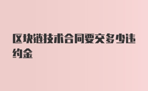 区块链技术合同要交多少违约金