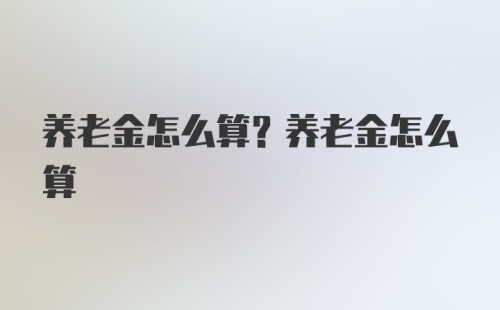 养老金怎么算？养老金怎么算