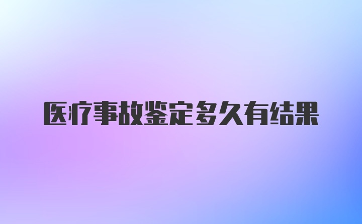 医疗事故鉴定多久有结果