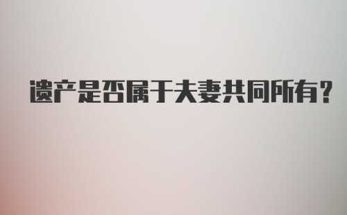 遗产是否属于夫妻共同所有?