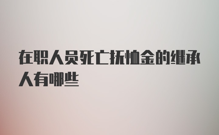 在职人员死亡抚恤金的继承人有哪些