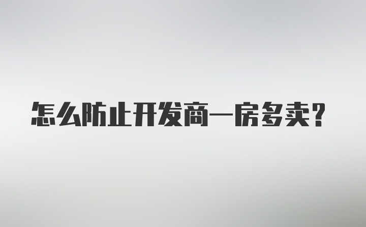 怎么防止开发商一房多卖？