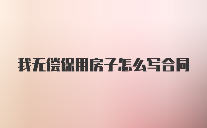 我无偿保用房子怎么写合同