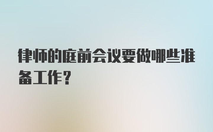 律师的庭前会议要做哪些准备工作?