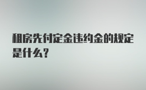 租房先付定金违约金的规定是什么?