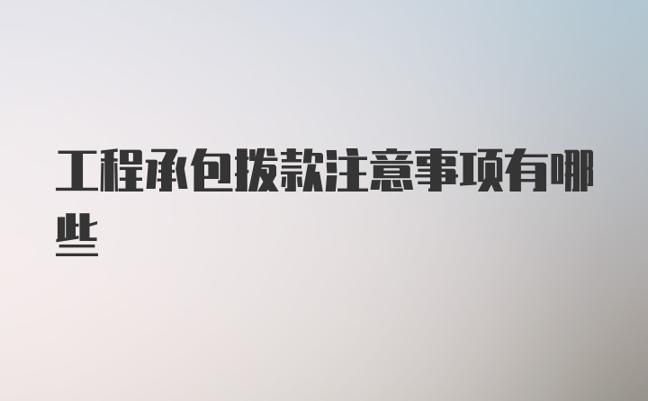 工程承包拨款注意事项有哪些