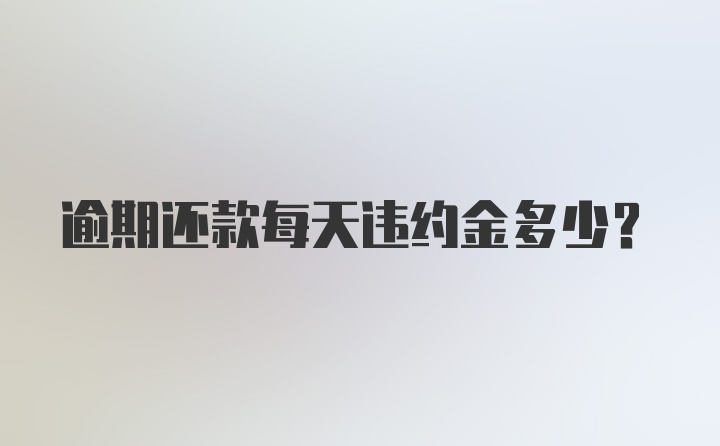 逾期还款每天违约金多少？