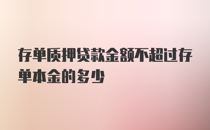 存单质押贷款金额不超过存单本金的多少