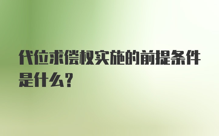 代位求偿权实施的前提条件是什么？