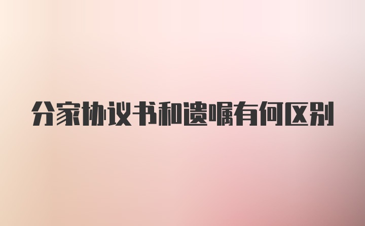 分家协议书和遗嘱有何区别