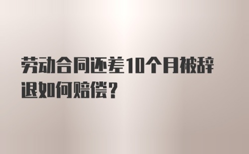 劳动合同还差10个月被辞退如何赔偿？