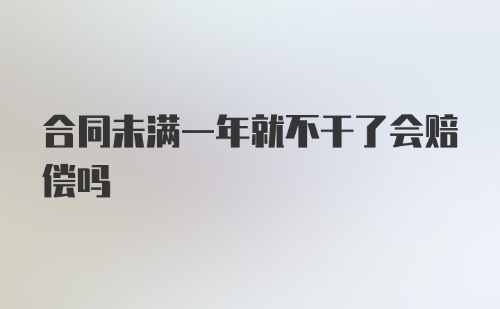 合同未满一年就不干了会赔偿吗