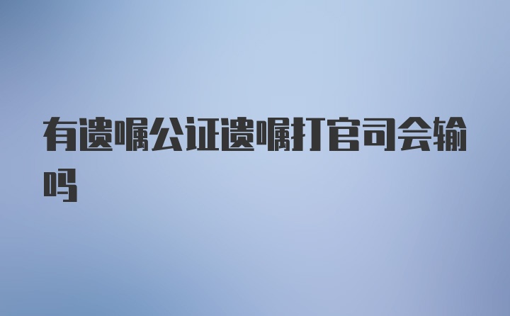 有遗嘱公证遗嘱打官司会输吗