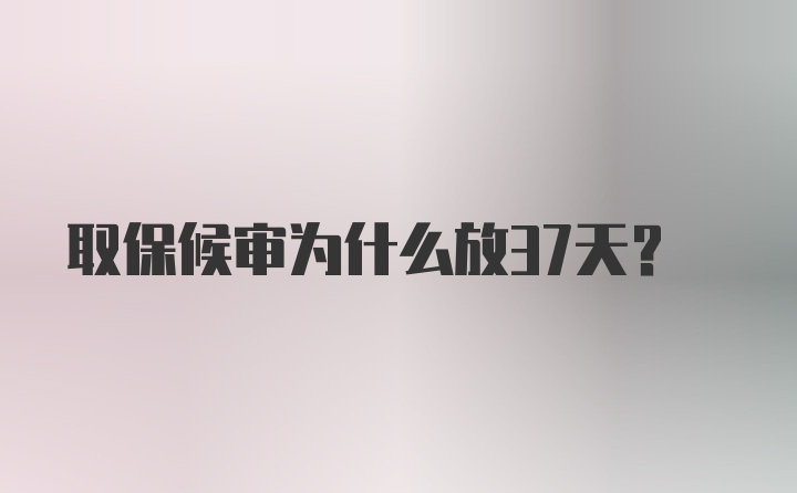 取保候审为什么放37天？