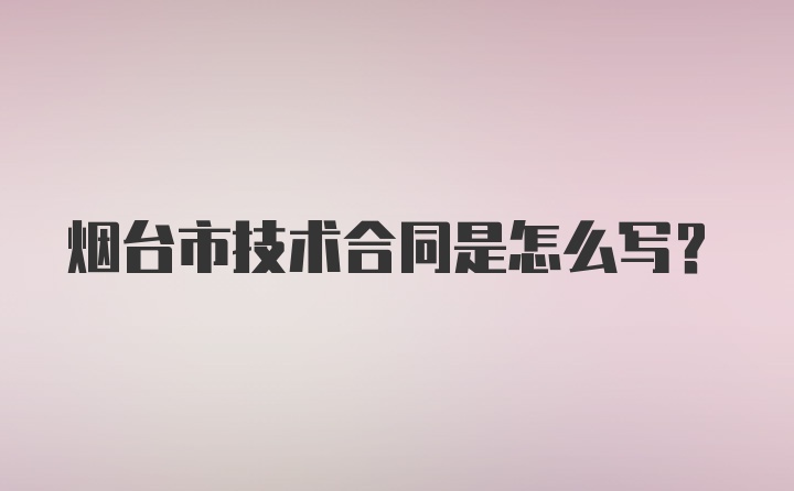 烟台市技术合同是怎么写？