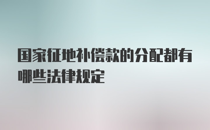 国家征地补偿款的分配都有哪些法律规定