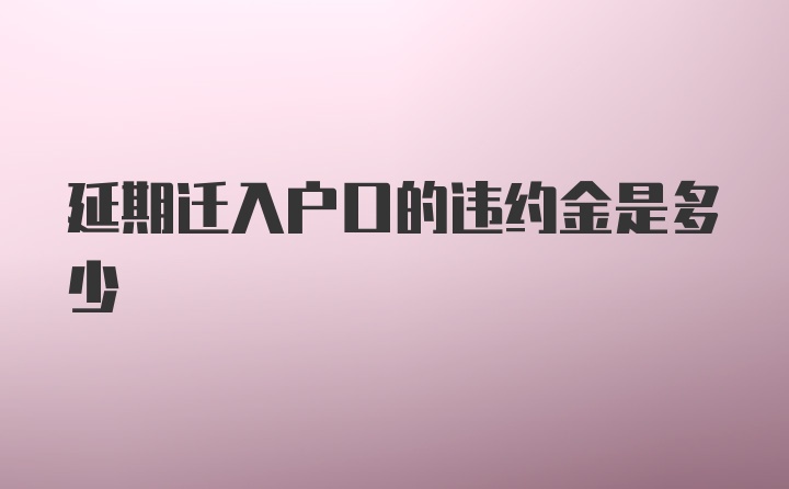 延期迁入户口的违约金是多少