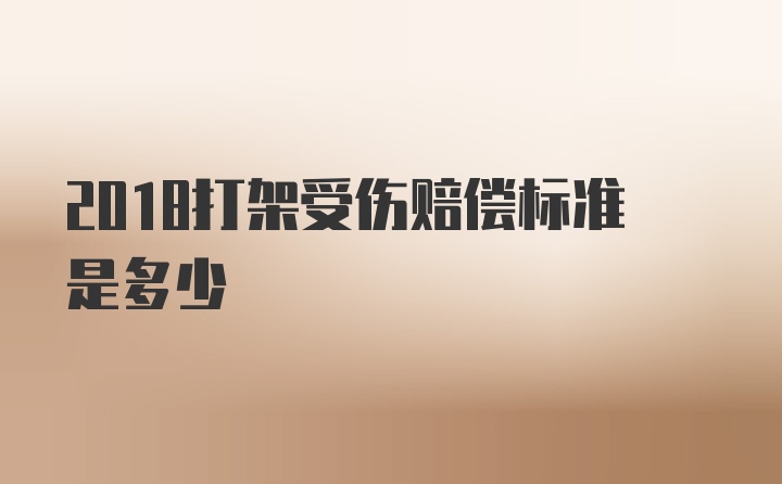 2018打架受伤赔偿标准是多少