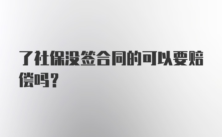 了社保没签合同的可以要赔偿吗?