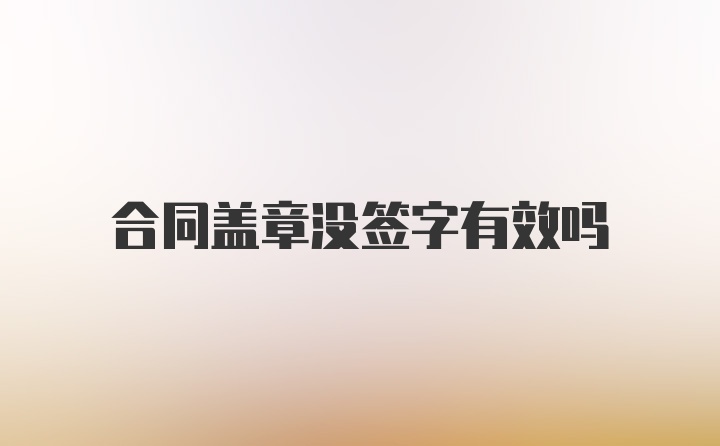 合同盖章没签字有效吗