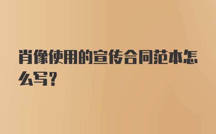 肖像使用的宣传合同范本怎么写？