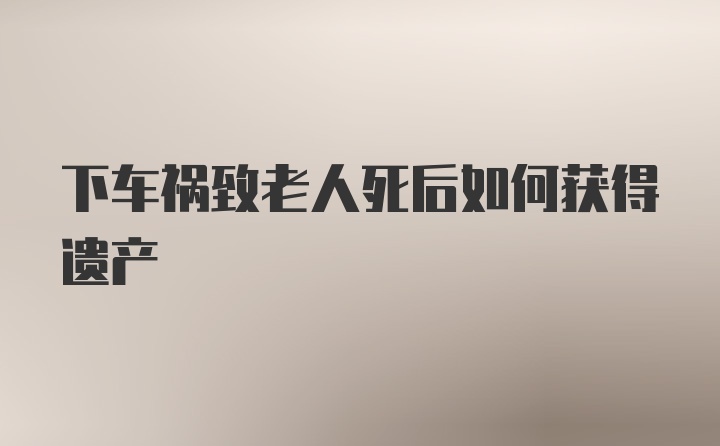 下车祸致老人死后如何获得遗产