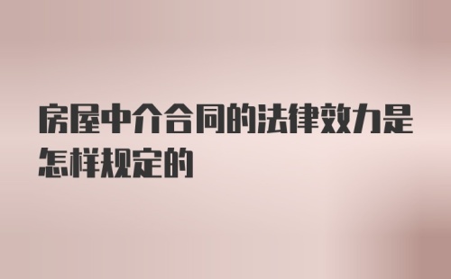 房屋中介合同的法律效力是怎样规定的