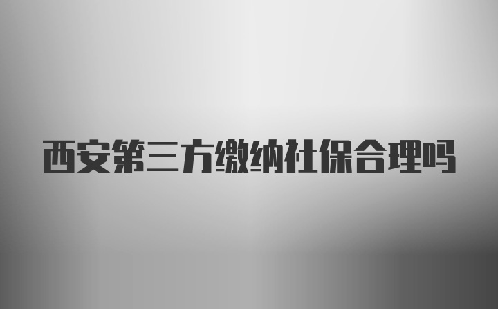 西安第三方缴纳社保合理吗