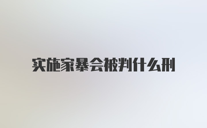 实施家暴会被判什么刑