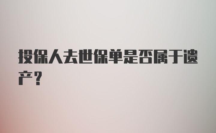 投保人去世保单是否属于遗产?