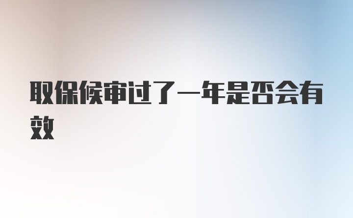 取保候审过了一年是否会有效