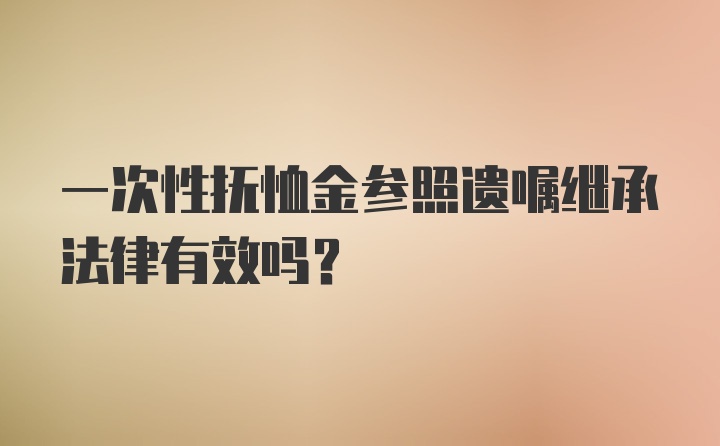 一次性抚恤金参照遗嘱继承法律有效吗?