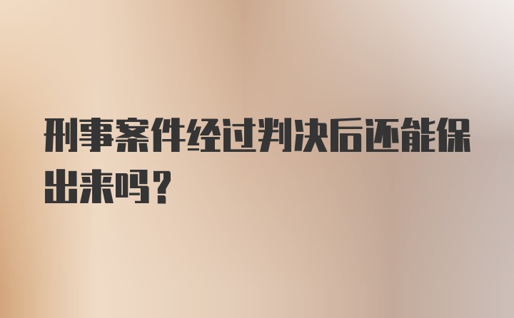 刑事案件经过判决后还能保出来吗？