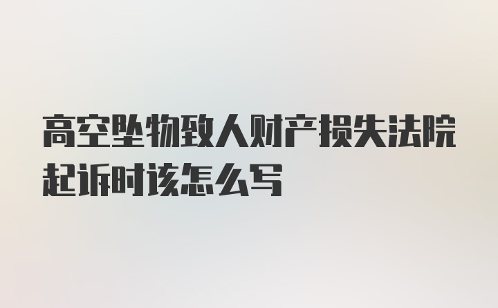 高空坠物致人财产损失法院起诉时该怎么写