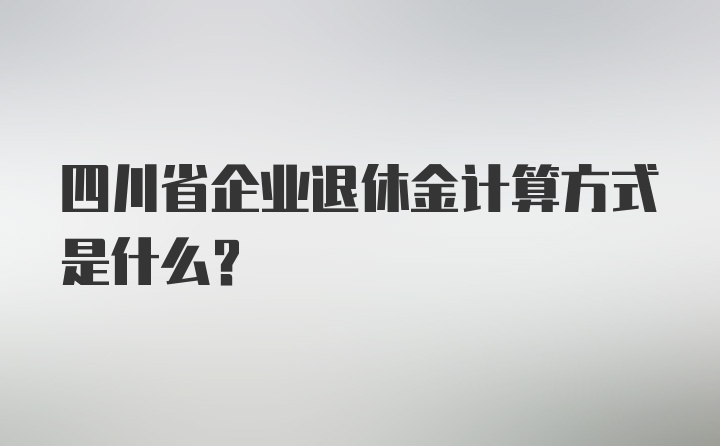 四川省企业退休金计算方式是什么？