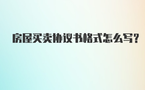 房屋买卖协议书格式怎么写？