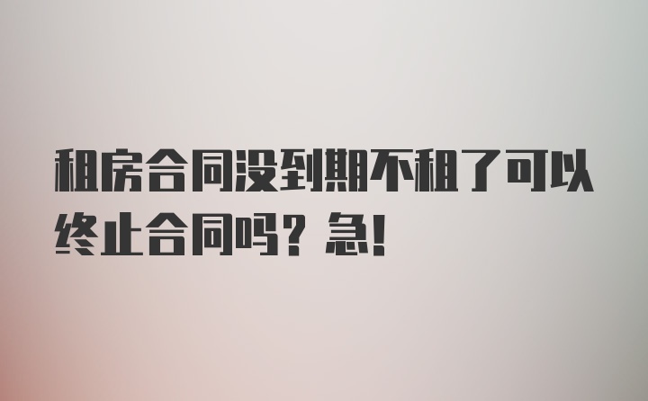 租房合同没到期不租了可以终止合同吗？急！