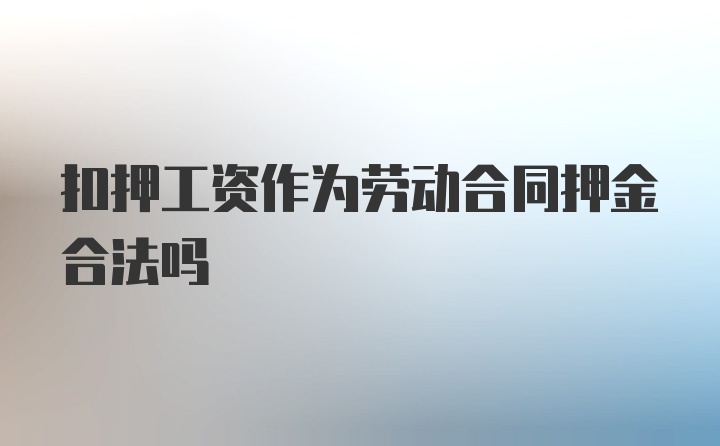 扣押工资作为劳动合同押金合法吗