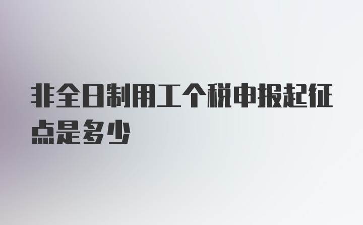 非全日制用工个税申报起征点是多少