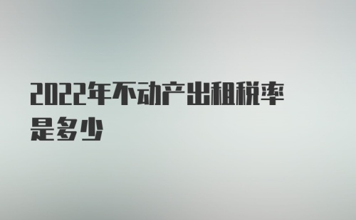 2022年不动产出租税率是多少