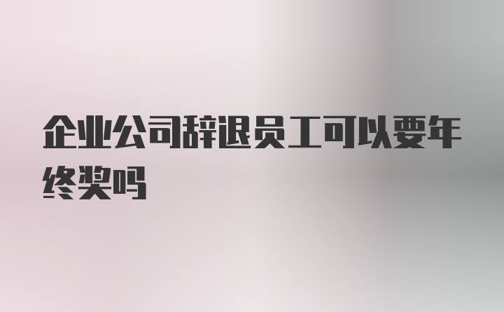 企业公司辞退员工可以要年终奖吗