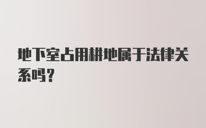 地下室占用耕地属于法律关系吗？