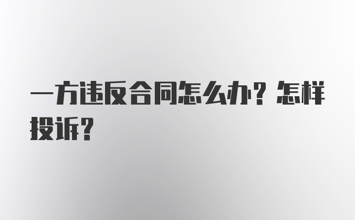 一方违反合同怎么办？怎样投诉？