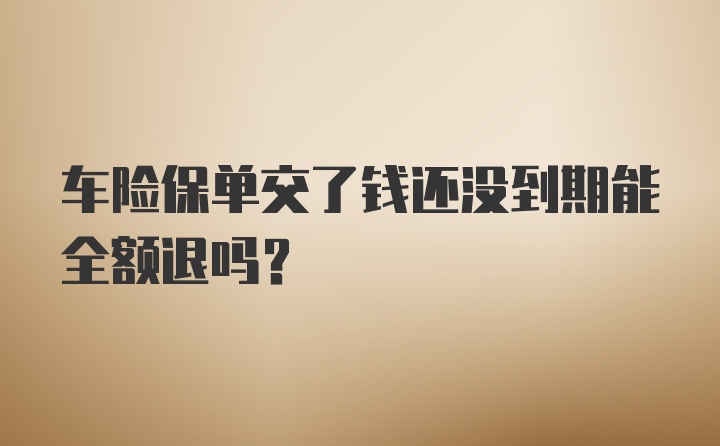 车险保单交了钱还没到期能全额退吗？